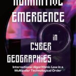 Normative Emergence in Cyber Geographies: International Algorithmic Law in a Multipolar Technological Order, First Edition